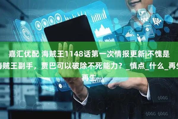 嘉汇优配 海贼王1148话第一次情报更新|不愧是海贼王副手，贾巴可以破除不死能力？_慎点_什么_再生
