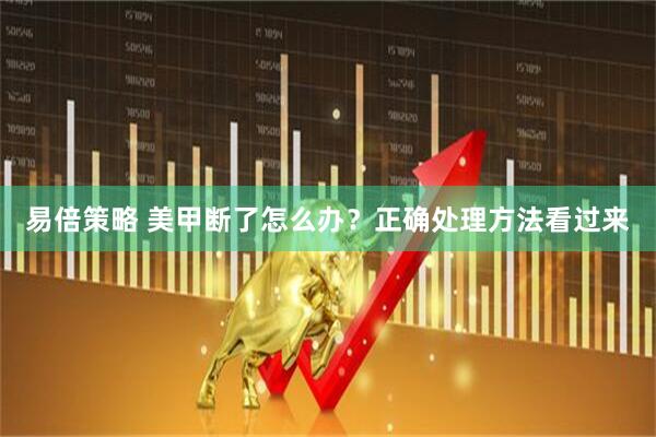 易倍策略 美甲断了怎么办？正确处理方法看过来