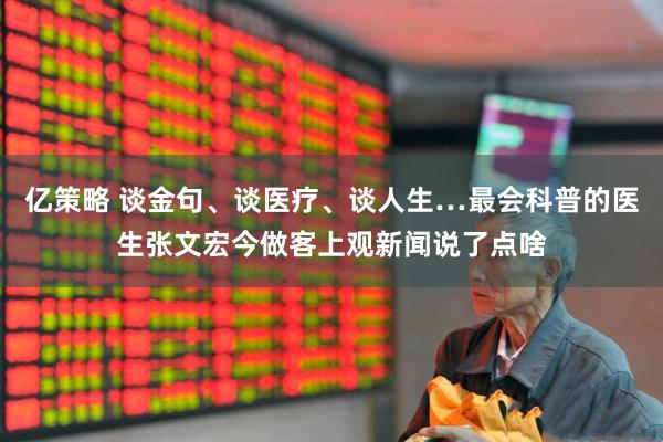 亿策略 谈金句、谈医疗、谈人生…最会科普的医生张文宏今做客上观新闻说了点啥
