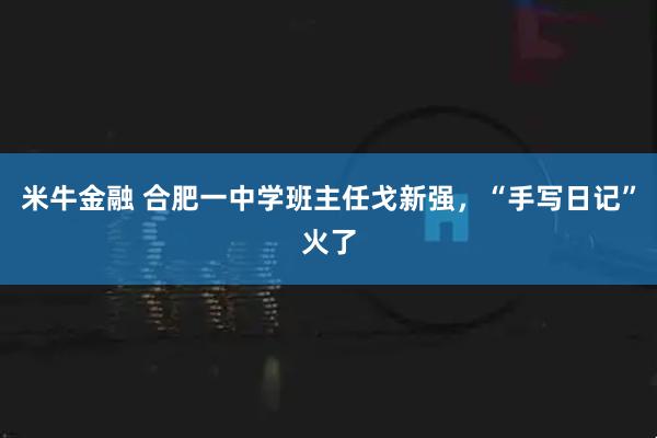 米牛金融 合肥一中学班主任戈新强，“手写日记”火了