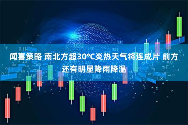 闻喜策略 南北方超30℃炎热天气将连成片 前方还有明显降雨降温