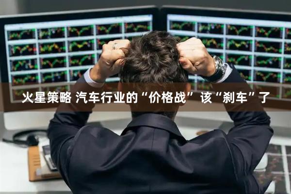 火星策略 汽车行业的“价格战” 该“刹车”了