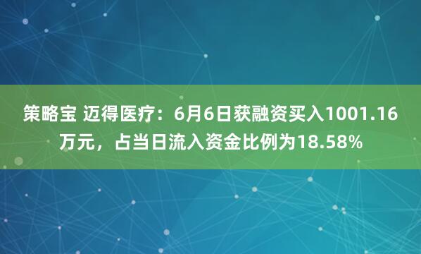 策略宝 迈得医疗：6月6日获融资买入1001.16万元，占当日流入资金比例为18.58%