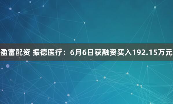 盈富配资 振德医疗：6月6日获融资买入192.15万元