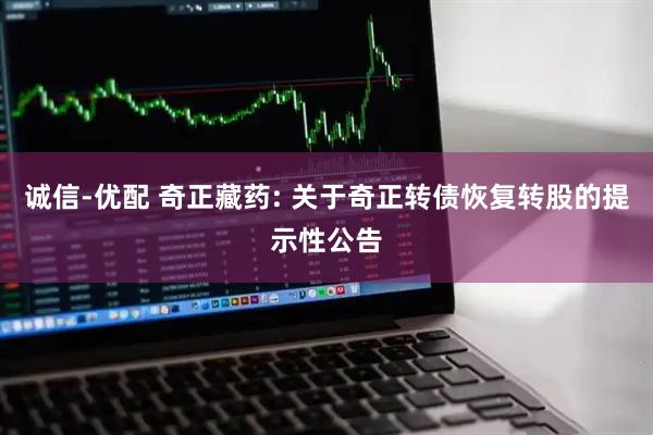 诚信-优配 奇正藏药: 关于奇正转债恢复转股的提示性公告