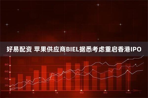 好易配资 苹果供应商BIEL据悉考虑重启香港IPO