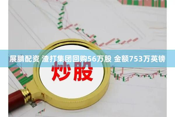 展鵬配资 渣打集团回购56万股 金额753万英镑