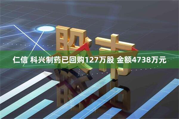 仁信 科兴制药已回购127万股 金额4738万元