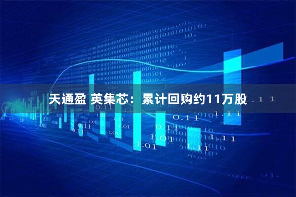 天通盈 英集芯：累计回购约11万股