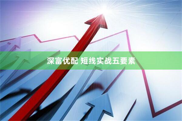 深富优配 短线实战五要素