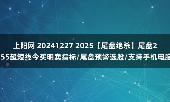 上阳网 20241227 2025【尾盘绝杀】尾盘2.55超短线今买明卖指标/尾盘预警选股/支持手机电脑