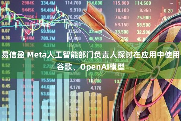 易信盈 Meta人工智能部门负责人探讨在应用中使用谷歌、OpenAI模型