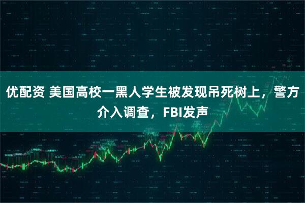 优配资 美国高校一黑人学生被发现吊死树上，警方介入调查，FBI发声
