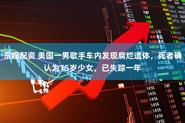 东程配资 美国一男歌手车内发现腐烂遗体，死者确认为15岁少女，已失踪一年