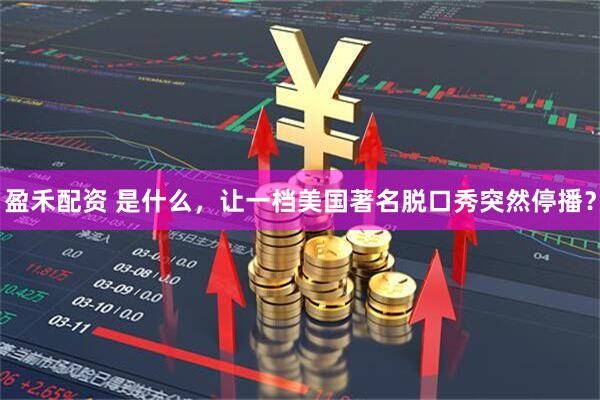 盈禾配资 是什么，让一档美国著名脱口秀突然停播？