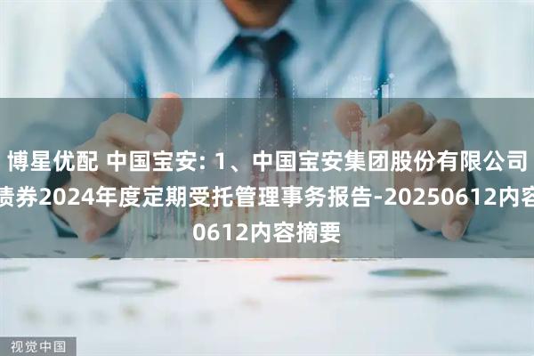 博星优配 中国宝安: 1、中国宝安集团股份有限公司公司债券2024年度定期受托管理事务报告-20250612内容摘要