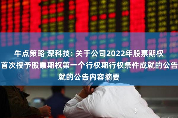 牛点策略 深科技: 关于公司2022年股票期权激励计划首次授予股票期权第一个行权期行权条件成就的公告内容摘要