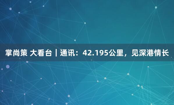 掌尚策 大看台｜通讯：42.195公里，见深港情长
