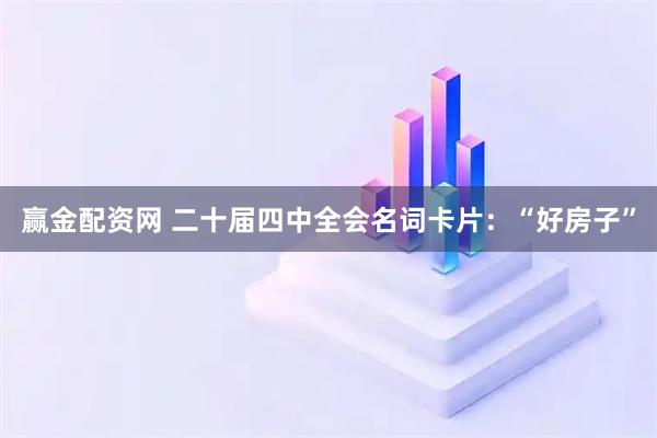 赢金配资网 二十届四中全会名词卡片:“好房子”