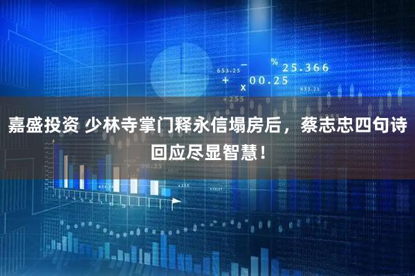 嘉盛投资 少林寺掌门释永信塌房后，蔡志忠四句诗回应尽显智慧！