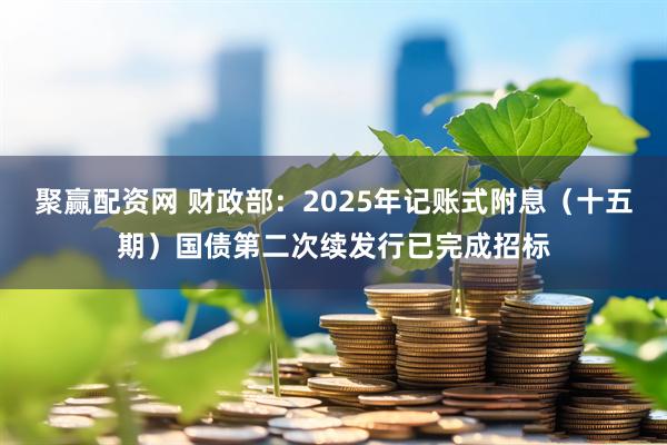 聚赢配资网 财政部:2025年记账式附息(十五期)国债第二次续发行已完成招标