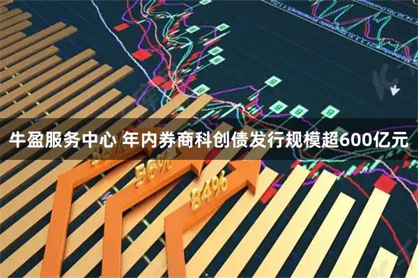 牛盈服务中心 年内券商科创债发行规模超600亿元