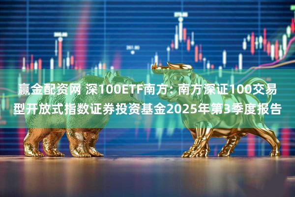 赢金配资网 深100ETF南方: 南方深证100交易型开放式指数证券投资基金2025年第3季度报告
