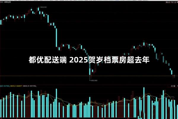 都优配送端 2025贺岁档票房超去年