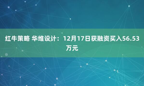红牛策略 华维设计:12月17日获融资买入56.53万元