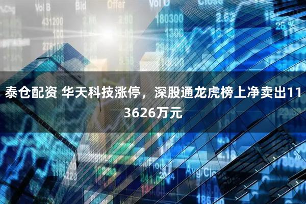 泰仓配资 华天科技涨停,深股通龙虎榜上净卖出113626万元