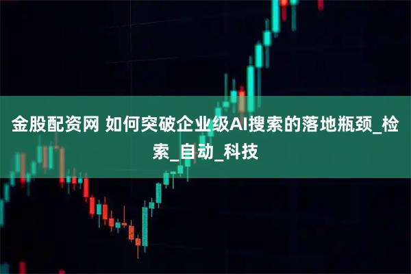 金股配资网 如何突破企业级AI搜索的落地瓶颈_检索_自动_科技